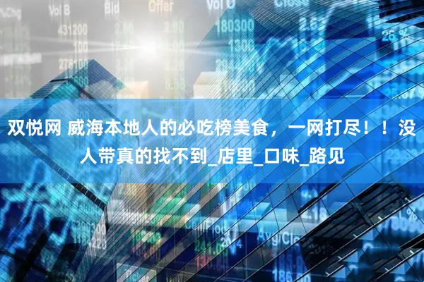 双悦网 威海本地人的必吃榜美食，一网打尽！！没人带真的找不到_店里_口味_路见