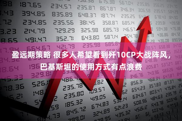 盈远期策略 很多人希望看到歼10CP大战阵风，巴基斯坦的使用方式有点浪费