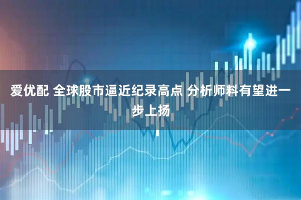 爱优配 全球股市逼近纪录高点 分析师料有望进一步上扬