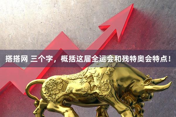 搭搭网 三个字，概括这届全运会和残特奥会特点！