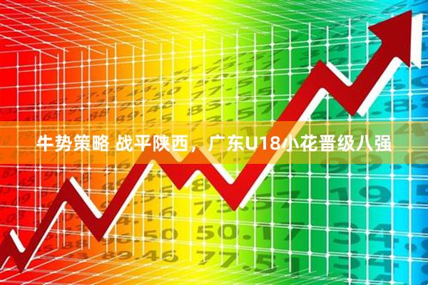 牛势策略 战平陕西，广东U18小花晋级八强