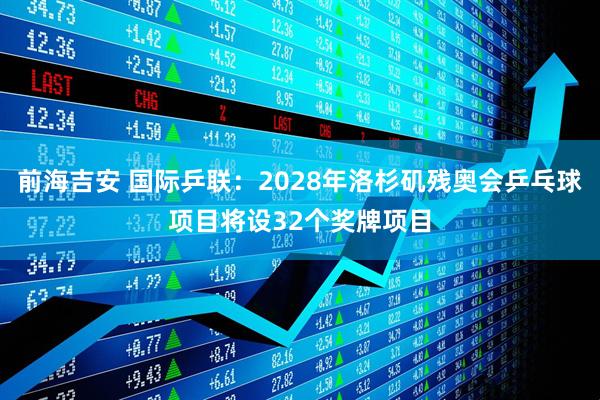 前海吉安 国际乒联：2028年洛杉矶残奥会乒乓球项目将设32个奖牌项目