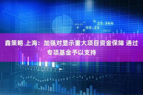 鑫策略 上海：加强对显示重大项目资金保障 通过专项基金予以支持