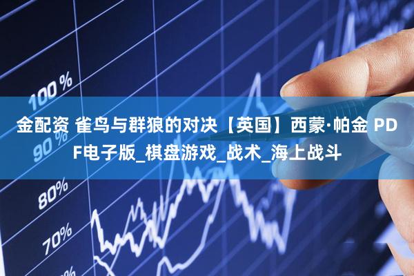 金配资 雀鸟与群狼的对决【英国】西蒙·帕金 PDF电子版_棋盘游戏_战术_海上战斗