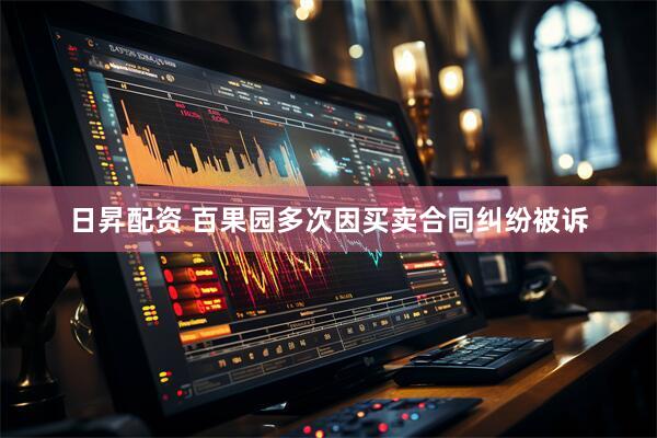 日昇配资 百果园多次因买卖合同纠纷被诉