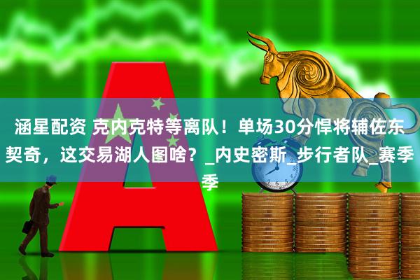 涵星配资 克内克特等离队！单场30分悍将辅佐东契奇，这交易湖人图啥？_内史密斯_步行者队_赛季