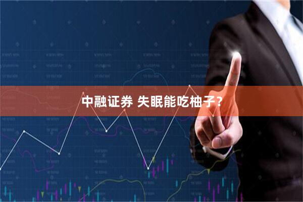 中融证券 失眠能吃柚子？
