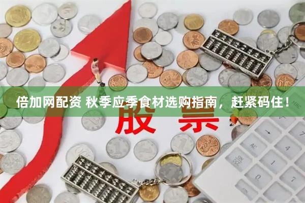 倍加网配资 秋季应季食材选购指南，赶紧码住！