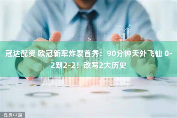 冠达配资 欧冠新军炸裂首秀：90分钟天外飞仙 0-2到2-2！改写2大历史
