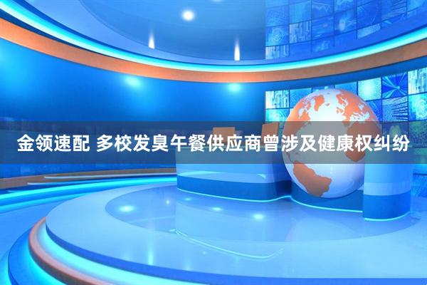 金领速配 多校发臭午餐供应商曾涉及健康权纠纷