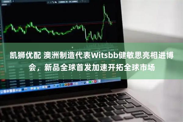 凯狮优配 澳洲制造代表Witsbb健敏思亮相进博会，新品全球首发加速开拓全球市场