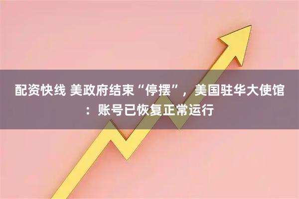 配资快线 美政府结束“停摆”，美国驻华大使馆：账号已恢复正常运行