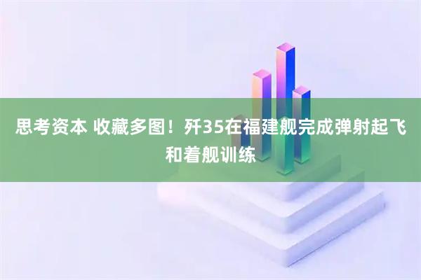 思考资本 收藏多图！歼35在福建舰完成弹射起飞和着舰训练