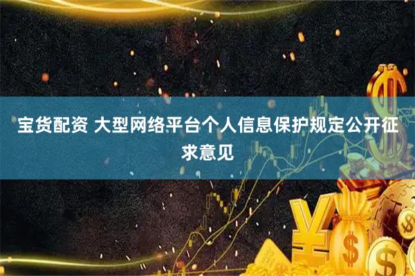 宝货配资 大型网络平台个人信息保护规定公开征求意见