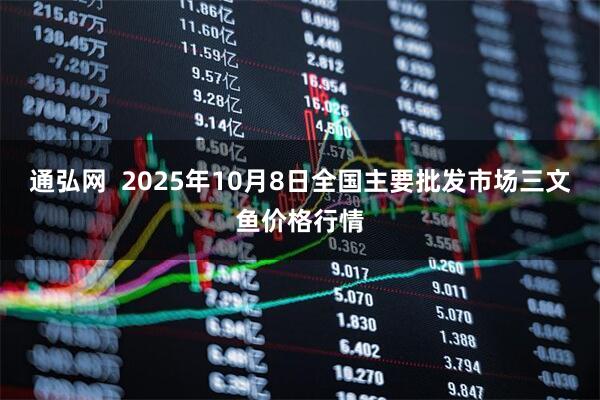 通弘网  2025年10月8日全国主要批发市场三文鱼价格行情