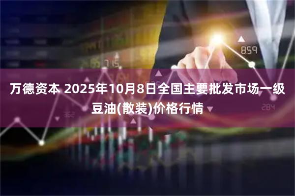 万德资本 2025年10月8日全国主要批发市场一级豆油(散装)价格行情