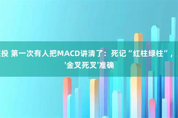沪深投 第一次有人把MACD讲清了：死记“红柱绿柱”，远比'金叉死叉'准确
