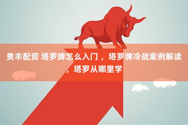 贵丰配资 塔罗牌怎么入门 ,塔罗牌冷战案例解读,塔罗从哪里学