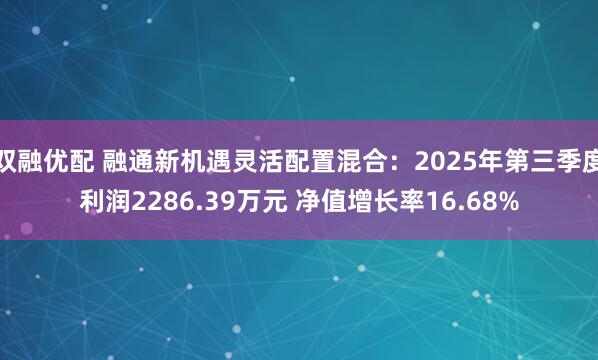 双融优配 融通新机遇灵活配置混合:2025年第三季度利润2286.39万元 净值增长率16.68%