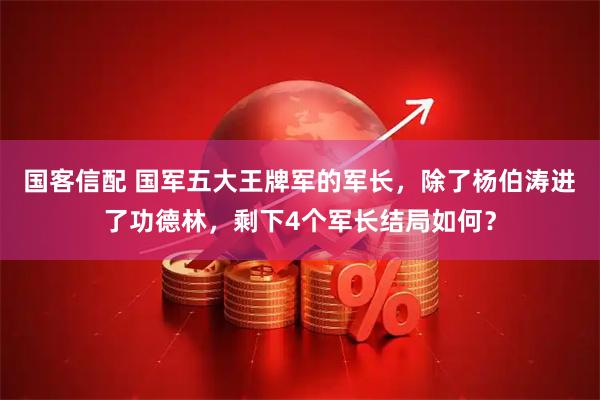 国客信配 国军五大王牌军的军长,除了杨伯涛进了功德林,剩下4个军长结局如何?