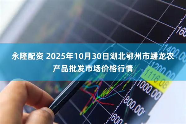 永隆配资 2025年10月30日湖北鄂州市蟠龙农产品批发市场价格行情