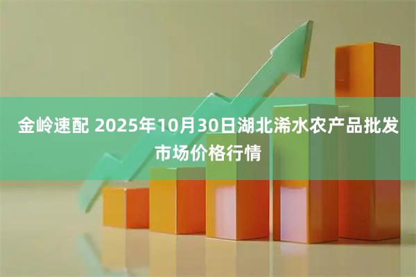 金岭速配 2025年10月30日湖北浠水农产品批发市场价格行情