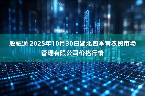 股融通 2025年10月30日湖北四季青农贸市场管理有限公司价格行情