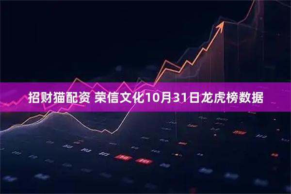招财猫配资 荣信文化10月31日龙虎榜数据