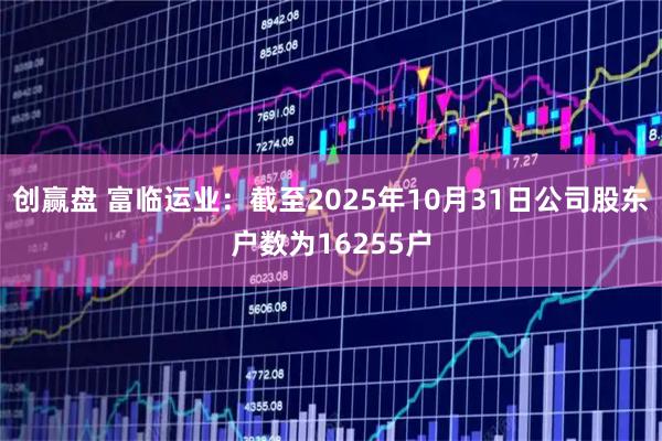 创赢盘 富临运业：截至2025年10月31日公司股东户数为16255户