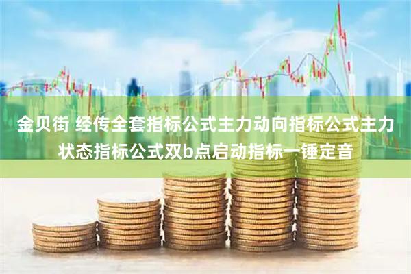 金贝街 经传全套指标公式主力动向指标公式主力状态指标公式双b点启动指标一锤定音