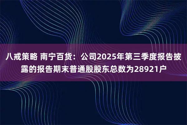 八戒策略 南宁百货：公司2025年第三季度报告披露的报告期末普通股股东总数为28921户