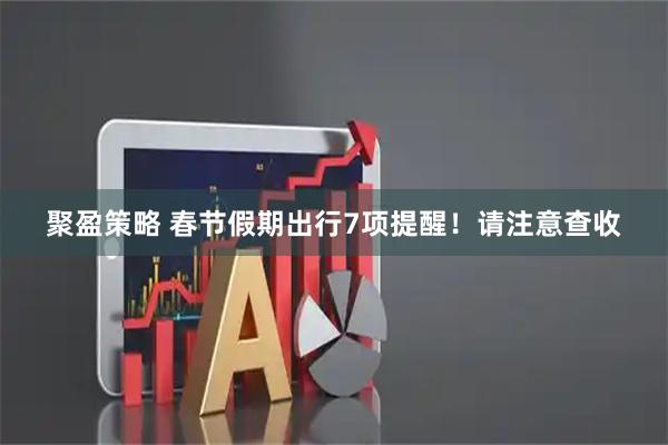 聚盈策略 春节假期出行7项提醒！请注意查收