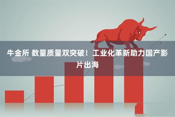 牛金所 数量质量双突破!工业化革新助力国产影片出海