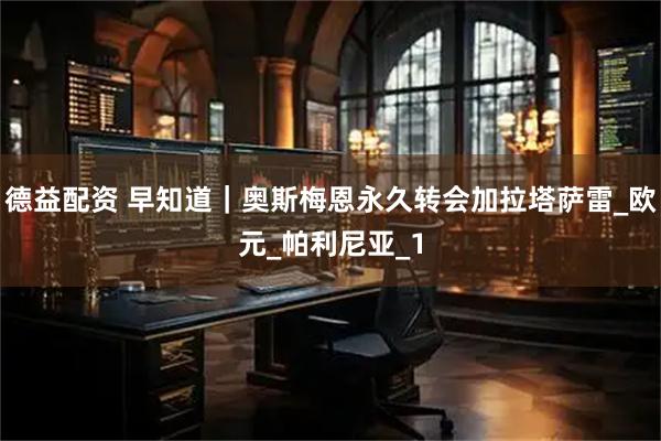 德益配资 早知道|奥斯梅恩永久转会加拉塔萨雷_欧元_帕利尼亚_1